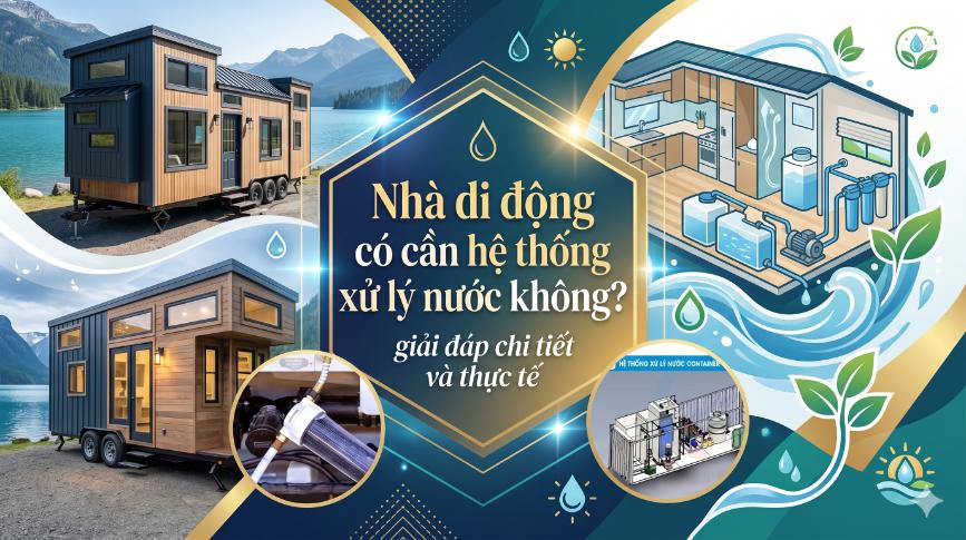 Nhà di động có cần hệ thống xử lý nước không? giải đáp chi tiết và thực tế